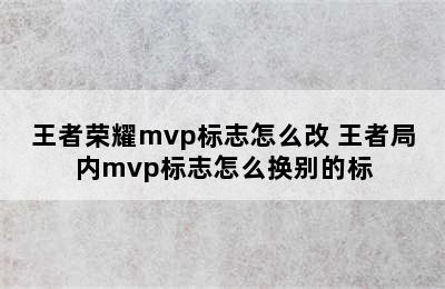 王者荣耀mvp标志怎么改 王者局内mvp标志怎么换别的标